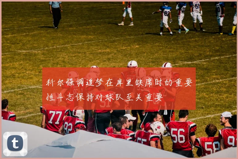 科尔强调追梦在库里缺席时的重要性斗志保持对球队至关重要