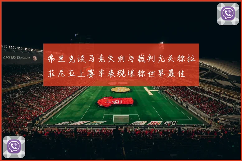 弗里克谈马竞失利与裁判无关称拉菲尼亚上赛季表现堪称世界最佳