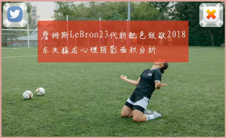 詹姆斯LeBron23代新配色致敬2018东决猛龙心理阴影面积分析