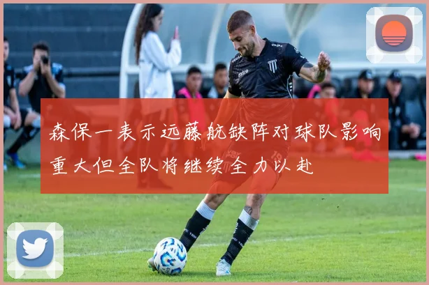 森保一表示远藤航缺阵对球队影响重大但全队将继续全力以赴