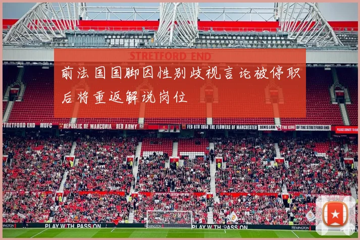 前法国国脚因性别歧视言论被停职后将重返解说岗位